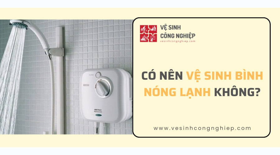 Có nên vệ sinh bình nóng lạnh không?