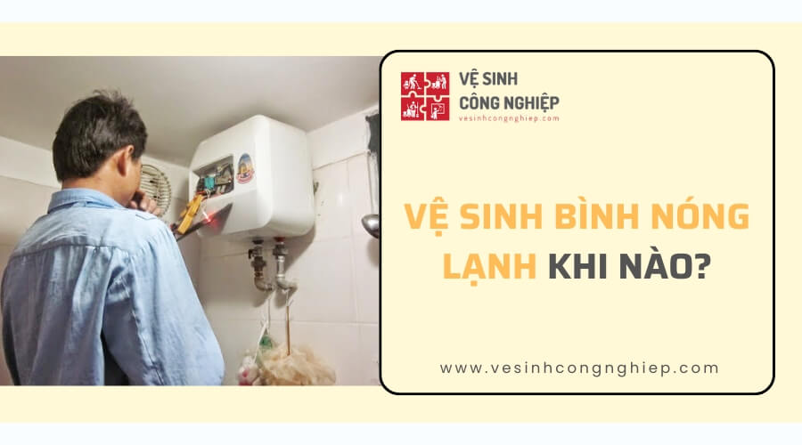 Vệ sinh bình nóng lạnh khi nào?