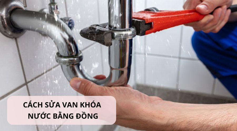 Cách sửa van khóa nước bằng đồng đơn giản tại nhà