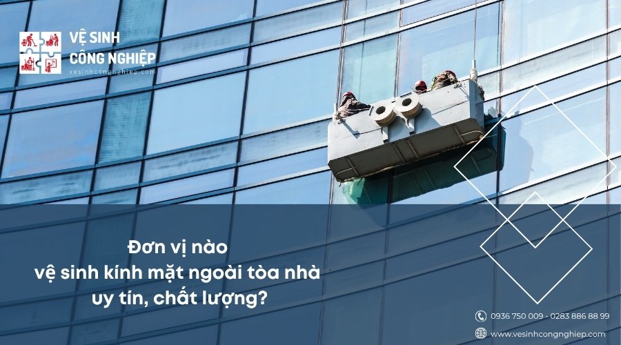 đơn vị nào vệ sinh kính mặt ngoài tòa nhà uy tín, chất lượng