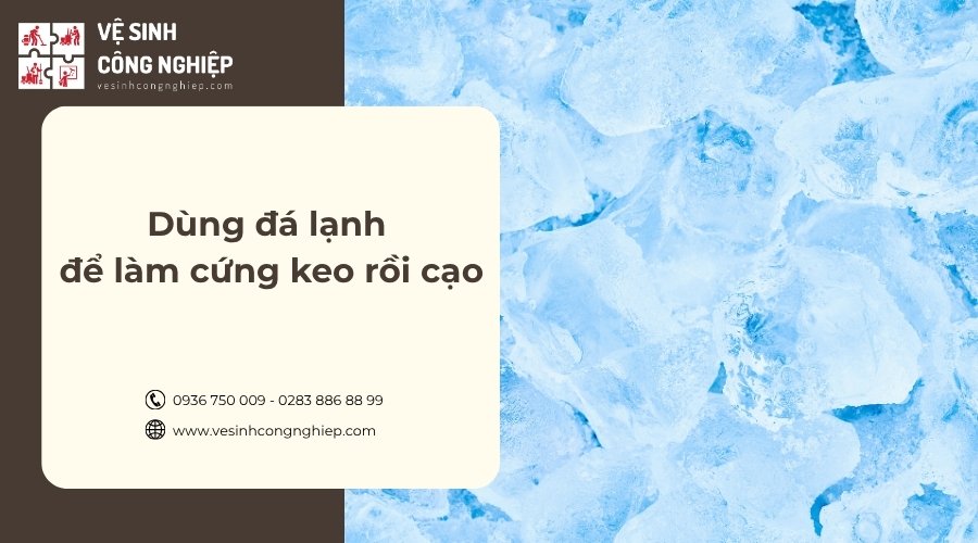 dùng đá lạnh làm cứng keo rồi cạo 