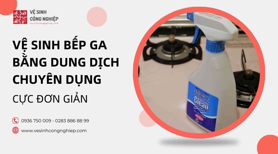 Vệ sinh bếp ga bằng dung dịch chuyên dụng